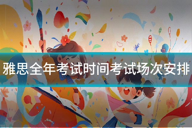 雅思全年考试时间考试场次安排