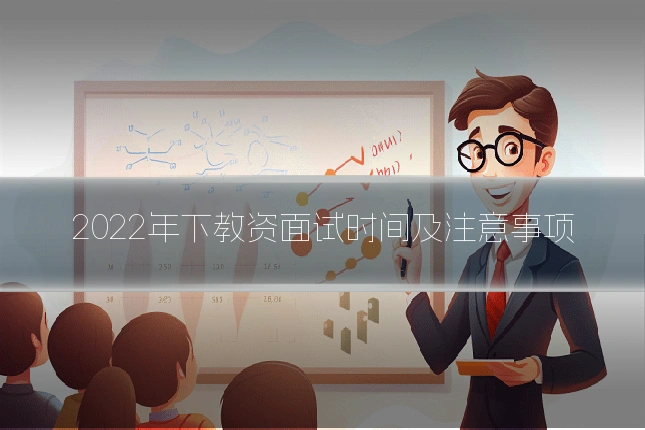 2022年下教资面试时间及注意事项