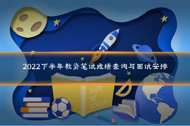 2022下半年教资笔试成绩查询与面试安排