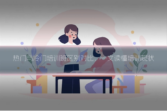 热门与冷门培训班区别对比，一文读懂培训现状