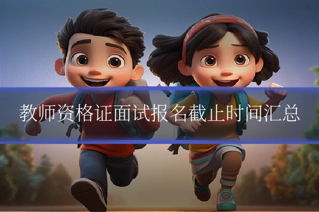 教师资格证面试报名截止时间汇总