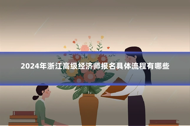 2024年浙江高级经济师报名具体流程有哪些