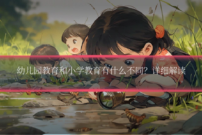 幼儿园教育和小学教育有什么不同？详细解读