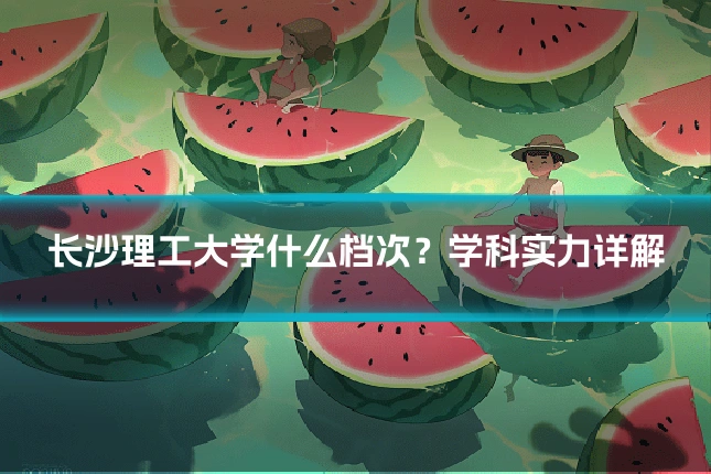 长沙理工大学什么档次？学科实力详解