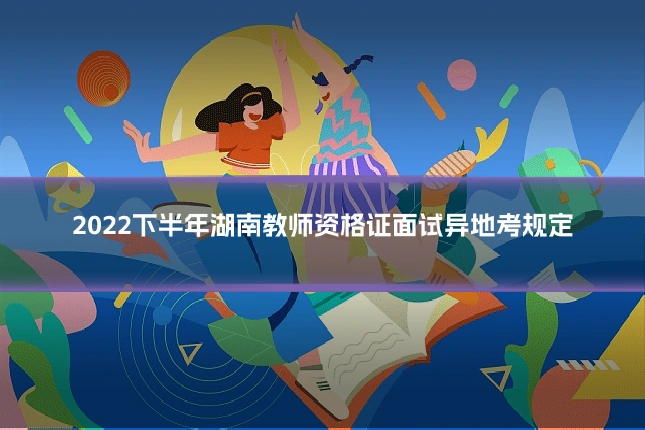 2022下半年湖南教师资格证面试异地考规定