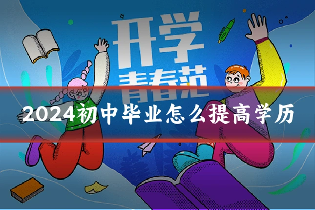 2024初中毕业怎么提高学历