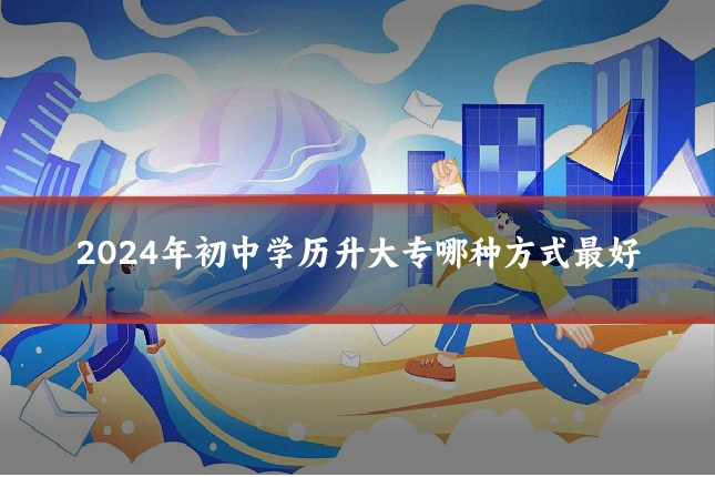 2024年初中学历升大专哪种方式最好