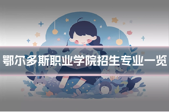 鄂尔多斯职业学院招生专业一览