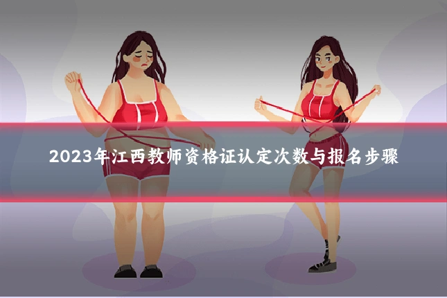 2023年江西教师资格证认定次数与报名步骤