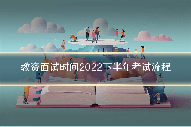 教资面试时间2022下半年考试流程