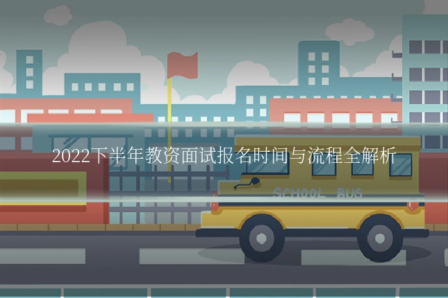 2022下半年教资面试报名时间与流程全解析