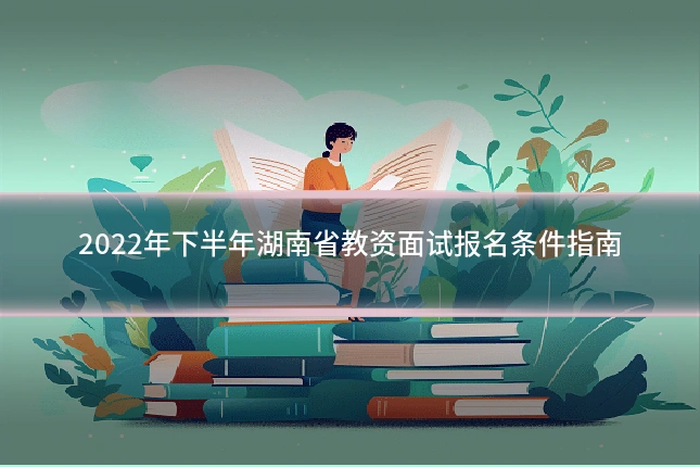 2022年下半年湖南省教资面试报名条件指南