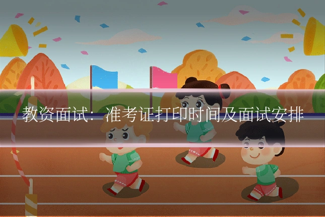 教资面试：准考证打印时间及面试安排