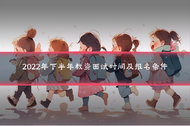 2022年下半年教资面试时间及报名条件