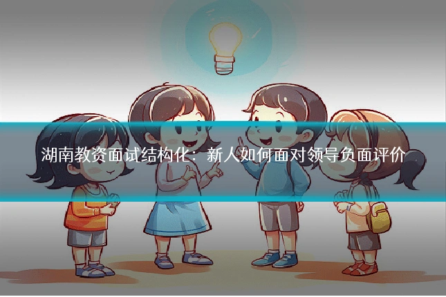 湖南教资面试结构化：新人如何面对领导负面评价