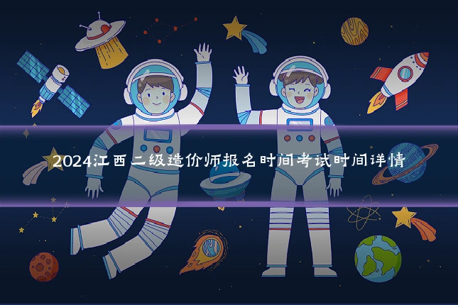 2024江西二级造价师报名时间考试时间详情