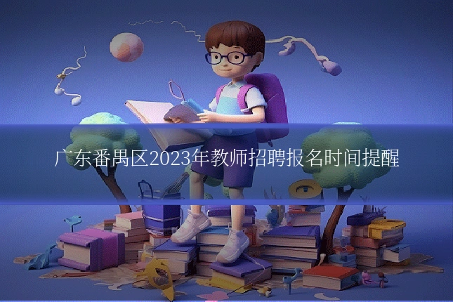 广东番禺区2023年教师招聘报名时间提醒