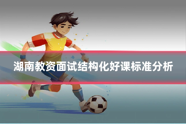湖南教资面试结构化好课标准分析