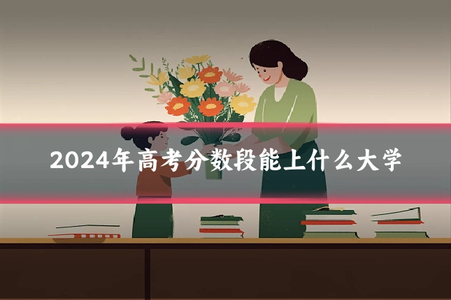 2024年高考分数段能上什么大学