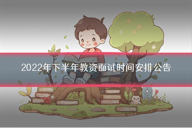 2022年下半年教资面试时间安排公告