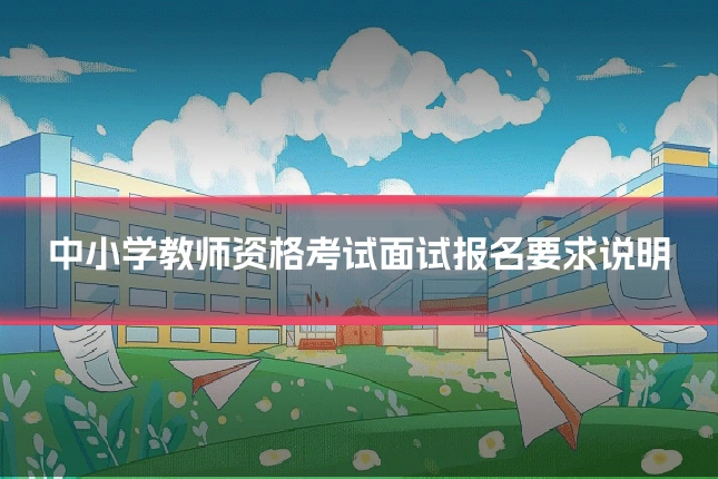 中小学教师资格考试面试报名要求说明