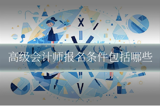 高级会计师报名条件包括哪些