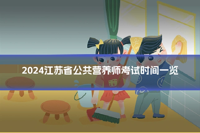 2024江苏省公共营养师考试时间一览