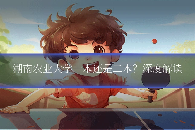 湖南农业大学一本还是二本？深度解读