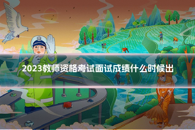 2023教师资格考试面试成绩什么时候出