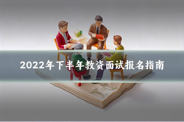 2022年下半年教资面试报名指南