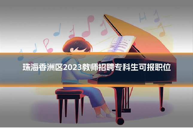 珠海香洲区2023教师招聘专科生可报职位