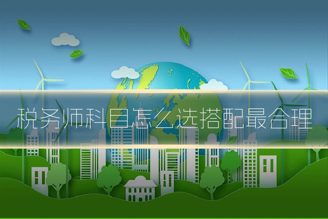 税务师科目怎么选搭配最合理