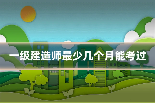 一级建造师最少几个月能考过