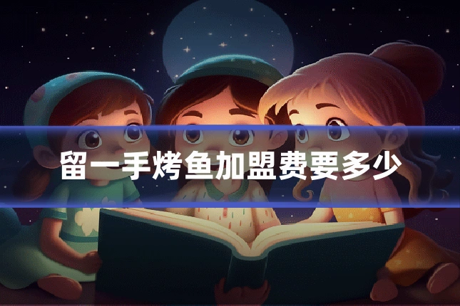 留一手烤鱼加盟费要多少