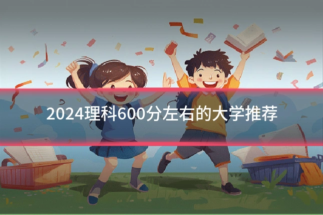 2024理科600分左右的大学推荐