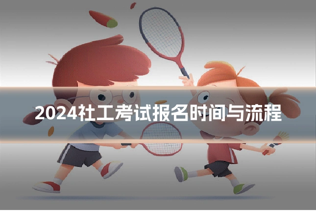 2024社工考试报名时间与流程