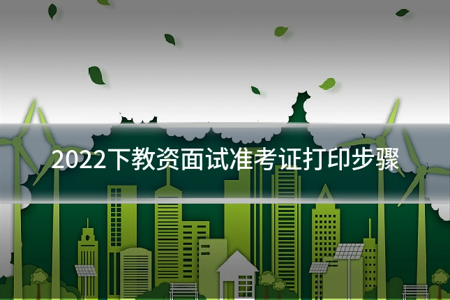2022下教资面试准考证打印步骤