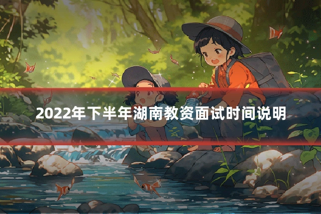 2022年下半年湖南教资面试时间说明