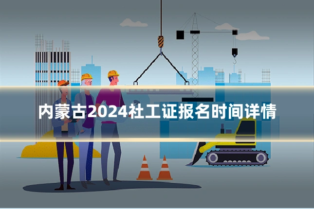 内蒙古2024社工证报名时间详情