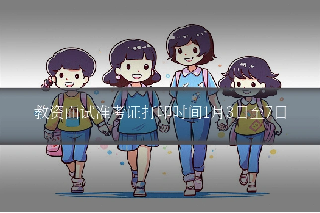 教资面试准考证打印时间1月3日至7日