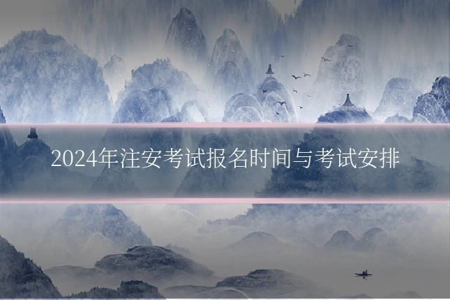 2024年注安考试报名时间与考试安排