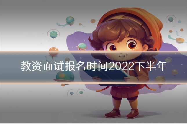 教资面试报名时间2022下半年