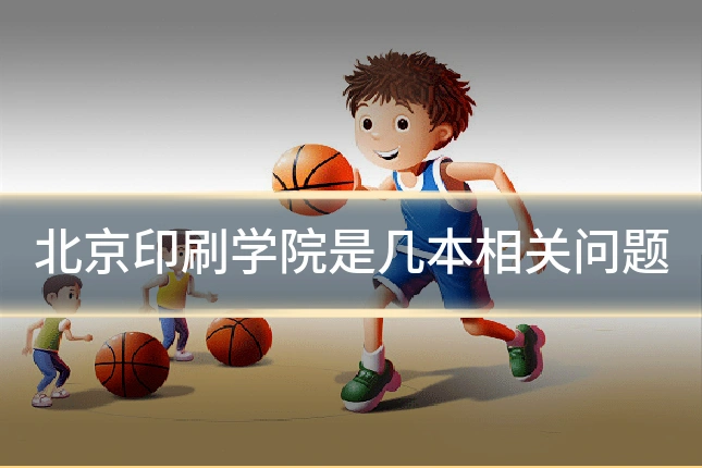 北京印刷学院是几本相关问题