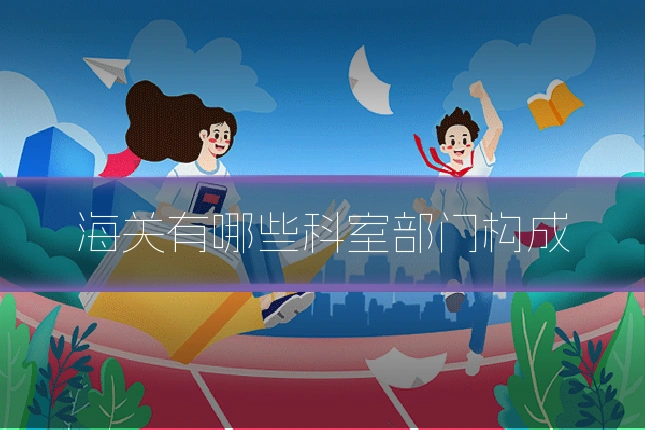 海关有哪些科室部门构成