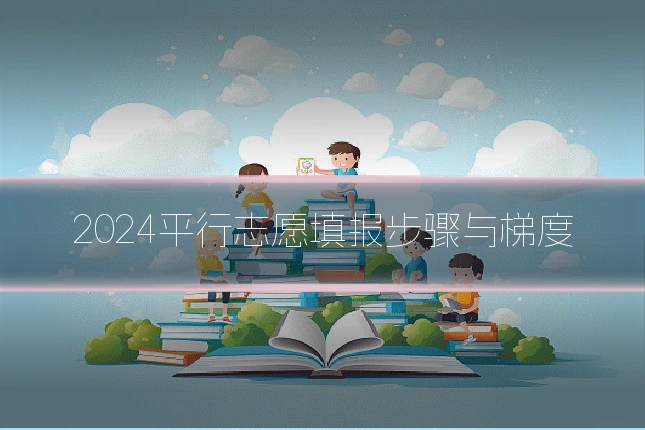 2024平行志愿填报步骤与梯度