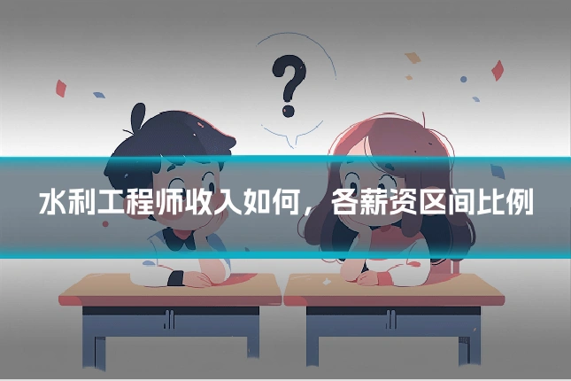 水利工程师收入如何，各薪资区间比例