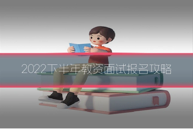 2022下半年教资面试报名攻略