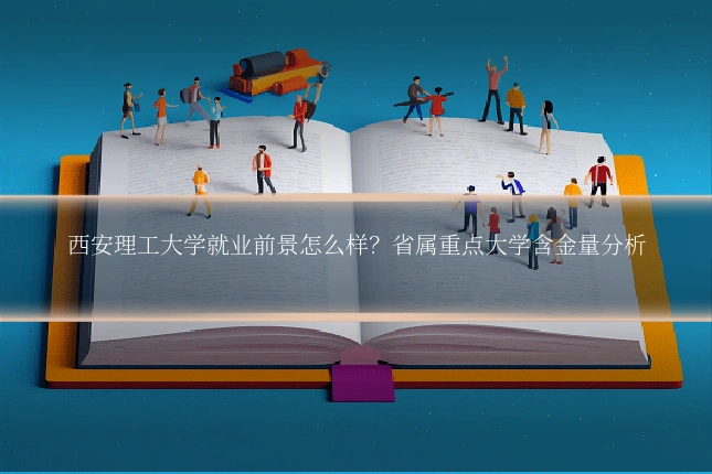 西安理工大学就业前景怎么样？省属重点大学含金量分析