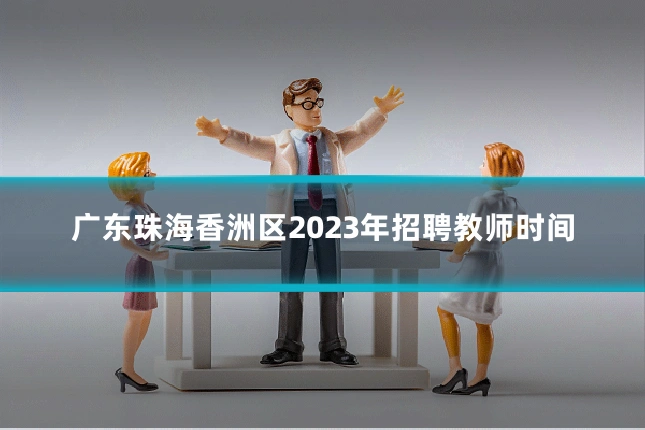 广东珠海香洲区2023年招聘教师时间