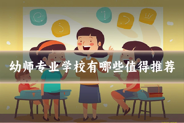 幼师专业学校有哪些值得推荐